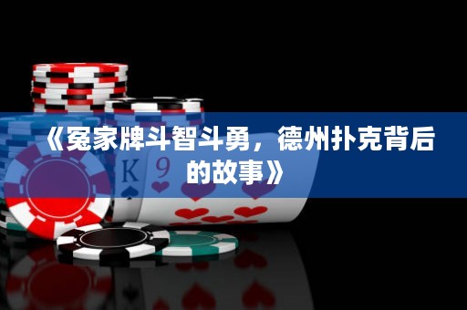 《冤家牌斗智斗勇，德州撲克背后的故事》