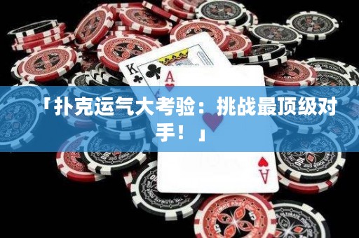 「撲克運(yùn)氣大考驗(yàn)：挑戰(zhàn)最頂級(jí)對(duì)手！」