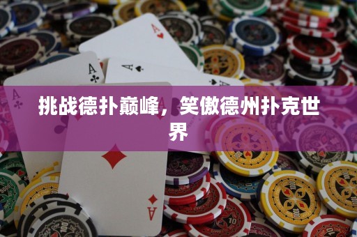 挑戰(zhàn)德撲巔峰，笑傲德州撲克世界