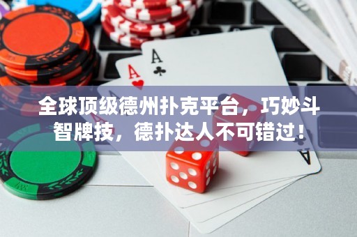 全球頂級(jí)德州撲克平臺(tái)，巧妙斗智牌技，德?lián)溥_(dá)人不可錯(cuò)過！