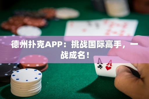 德州撲克APP：挑戰(zhàn)國際高手，一戰(zhàn)成名！
