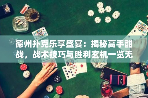 德州撲克樂(lè)享盛宴：揭秘高手酣戰(zhàn)，戰(zhàn)術(shù)技巧與勝利玄機(jī)一覽無(wú)余