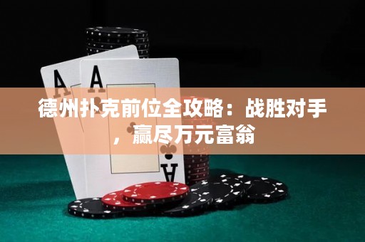 德州撲克前位全攻略：戰(zhàn)勝對手，贏盡萬元富翁