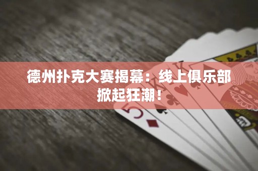 德州撲克大賽揭幕：線上俱樂部掀起狂潮！