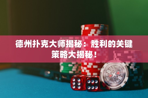 德州撲克大師揭秘：勝利的關鍵策略大揭秘！