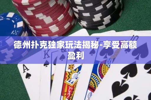 德州撲克獨家玩法揭秘-享受高額盈利