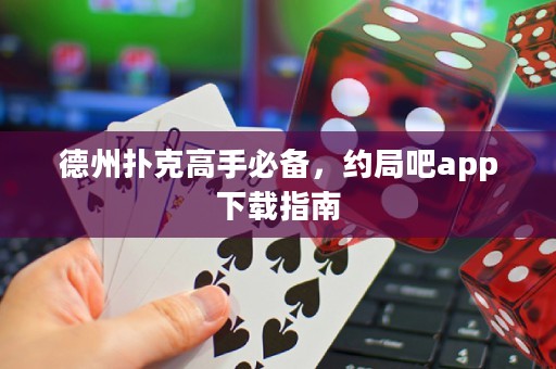 德州撲克高手必備，約局吧app下載指南