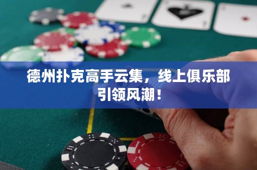德州撲克高手云集，線上俱樂部引領(lǐng)風(fēng)潮！