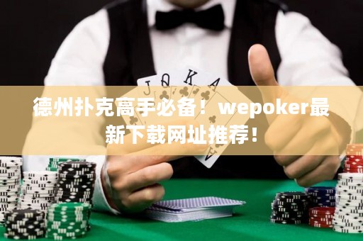 德州撲克高手必備！wepoker最新下載網(wǎng)址推薦！