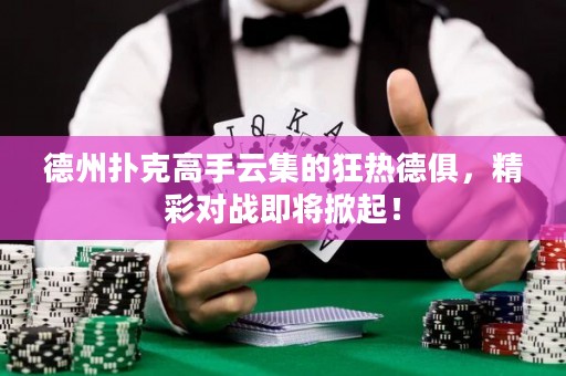 德州撲克高手云集的狂熱德俱，精彩對戰(zhàn)即將掀起！