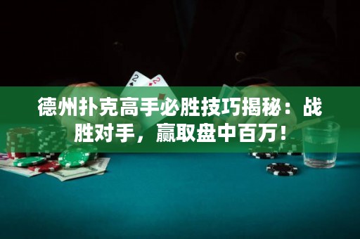 德州撲克高手必勝技巧揭秘：戰(zhàn)勝對(duì)手，贏取盤(pán)中百萬(wàn)！