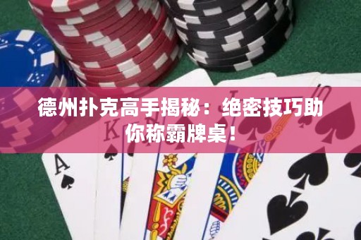 德州撲克高手揭秘：絕密技巧助你稱霸牌桌！