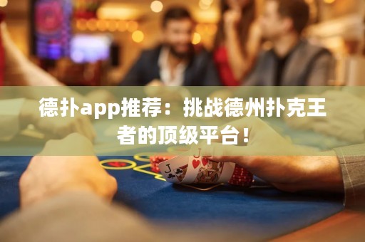 德?lián)鋋pp推薦：挑戰(zhàn)德州撲克王者的頂級(jí)平臺(tái)！