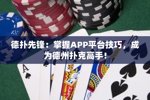 德?lián)湎蠕h：掌握APP平臺(tái)技巧，成為德州撲克高手！