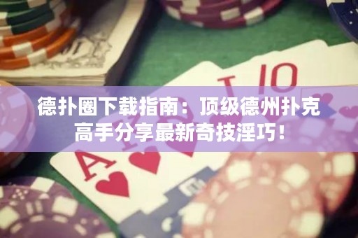 德?lián)淙ο螺d指南：頂級德州撲克高手分享最新奇技淫巧！