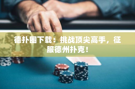 德?lián)淙ο螺d：挑戰(zhàn)頂尖高手，征服德州撲克！