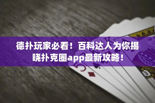 德?lián)渫婕冶乜?！百科達(dá)人為你揭曉撲克圈app最新攻略！
