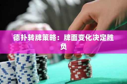 德?lián)滢D(zhuǎn)牌策略：牌面變化決定勝負(fù)