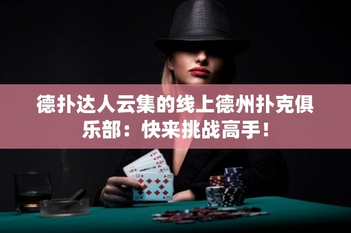 德?lián)溥_(dá)人云集的線上德州撲克俱樂(lè)部：快來(lái)挑戰(zhàn)高手！