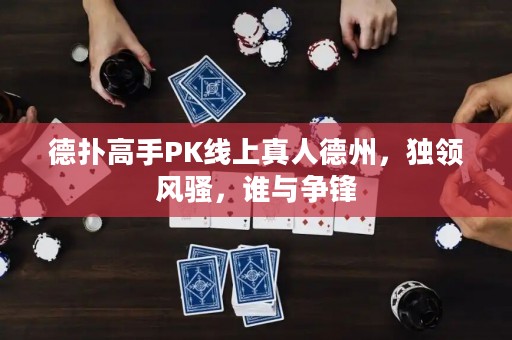 德?lián)涓呤諴K線上真人德州，獨(dú)領(lǐng)風(fēng)騷，誰(shuí)與爭(zhēng)鋒