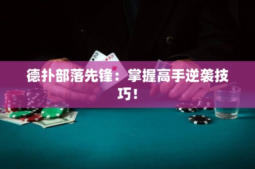 德?lián)洳柯湎蠕h：掌握高手逆襲技巧！