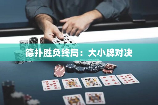 德?lián)鋭儇?fù)終局：大小牌對決