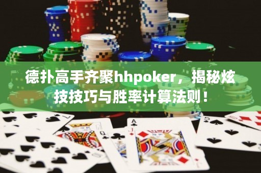 德?lián)涓呤铸R聚hhpoker，揭秘炫技技巧與勝率計算法則！