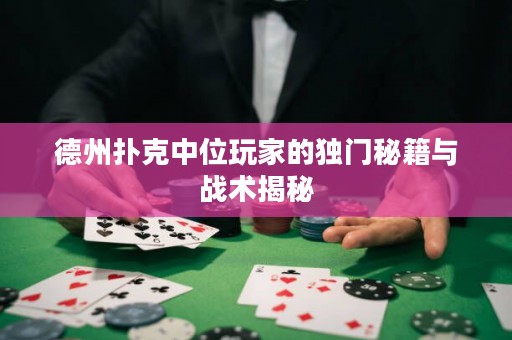 ?德州撲克中位玩家的獨(dú)門秘籍與戰(zhàn)術(shù)揭秘