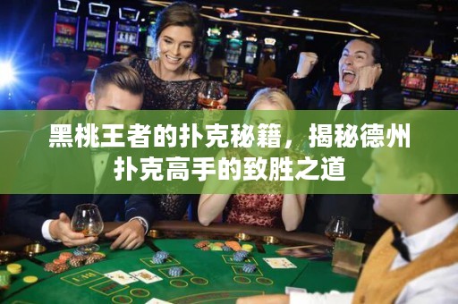黑桃王者的撲克秘籍，揭秘德州撲克高手的致勝之道