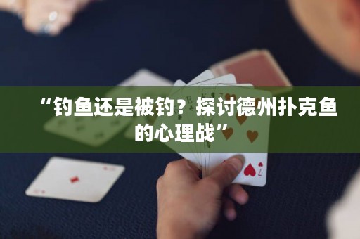 “釣魚還是被釣？探討德州撲克魚的心理戰(zhàn)”