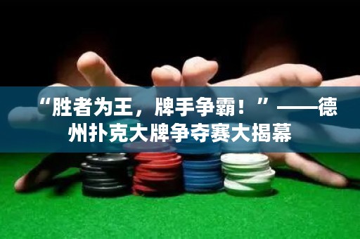 “勝者為王，牌手爭(zhēng)霸！”——德州撲克大牌爭(zhēng)奪賽大揭幕