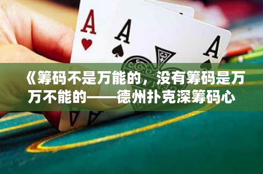 《籌碼不是萬(wàn)能的，沒(méi)有籌碼是萬(wàn)萬(wàn)不能的——德州撲克深籌碼心路歷程》