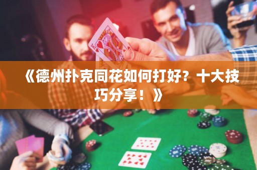 《德州撲克同花如何打好？十大技巧分享！》